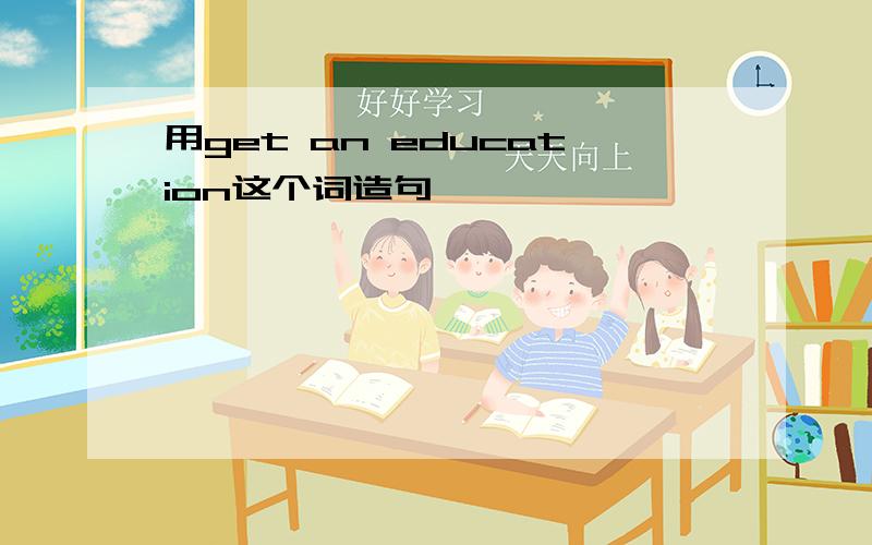 用get an education这个词造句