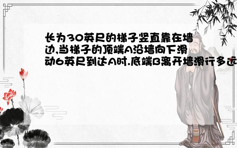 长为30英尺的梯子竖直靠在墙边,当梯子的顶端A沿墙向下滑动6英尺到达A时.底端B离开墙滑行多远.