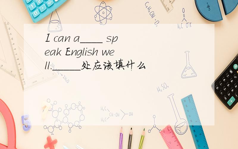 I can a____ speak English well._____处应该填什么