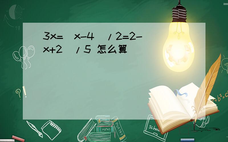 3x=(x-4)/2=2-(x+2)/5 怎么算