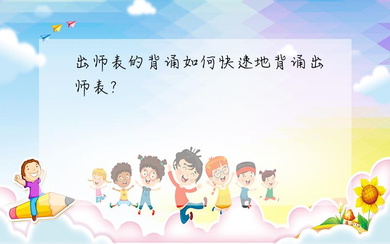 出师表的背诵如何快速地背诵出师表?