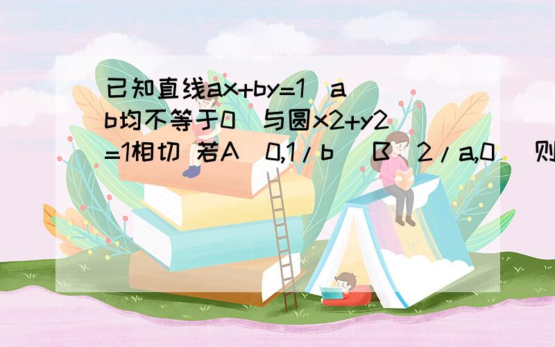 已知直线ax+by=1(a b均不等于0）与圆x2+y2=1相切 若A（0,1/b) B(2/a,0) 则AB（绝对值）的最小值为