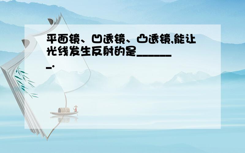 平面镜、凹透镜、凸透镜,能让光线发生反射的是_______.