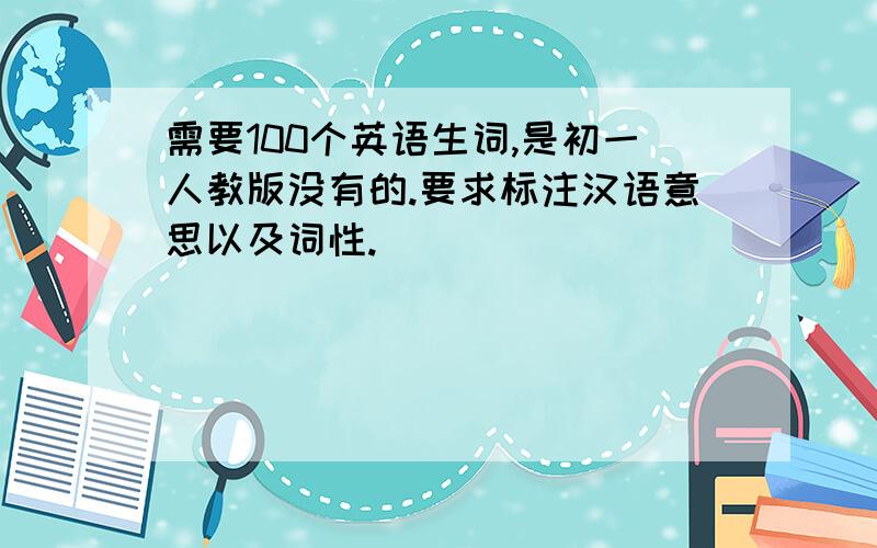 需要100个英语生词,是初一人教版没有的.要求标注汉语意思以及词性.