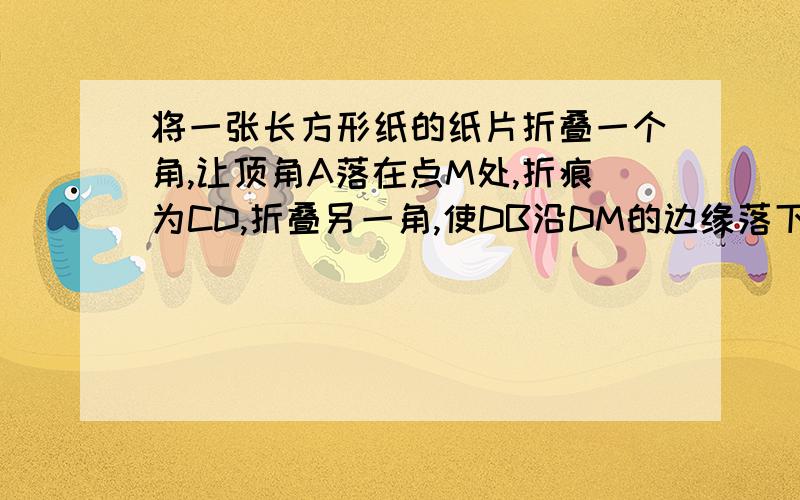 将一张长方形纸的纸片折叠一个角,让顶角A落在点M处,折痕为CD,折叠另一角,使DB沿DM的边缘落下,折痕为DE,试求∠CDE的大小