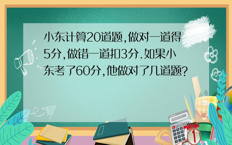 小东计算20道题,做对一道得5分,做错一道扣3分.如果小东考了60分,他做对了几道题?