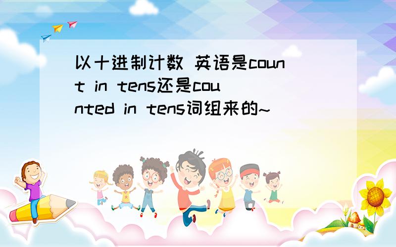 以十进制计数 英语是count in tens还是counted in tens词组来的~