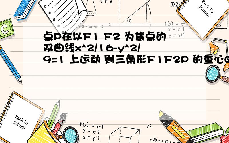 点P在以F1 F2 为焦点的双曲线x^2/16-y^2/9=1 上运动 则三角形F1F2P 的重心G的轨迹方程是多少啊