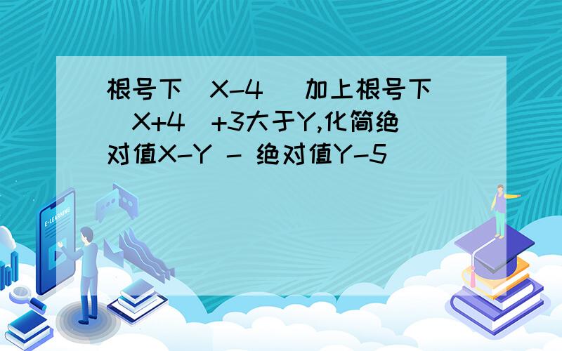 根号下（X-4) 加上根号下（X+4）+3大于Y,化简绝对值X-Y - 绝对值Y-5