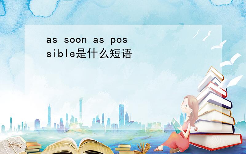 as soon as possible是什么短语