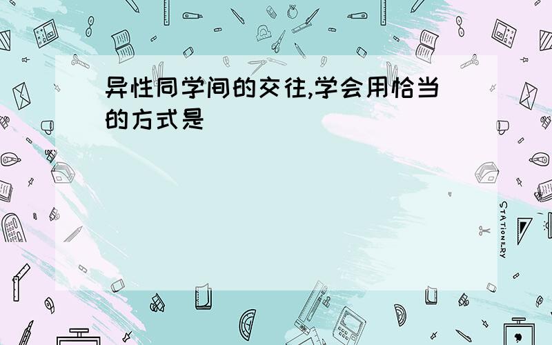 异性同学间的交往,学会用恰当的方式是