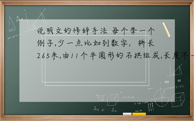 说明文的修辞手法 每个举一个例子,少一点比如列数字：桥长265米,由11个半圆形的石拱组成,长度不一,自16米到21.6.