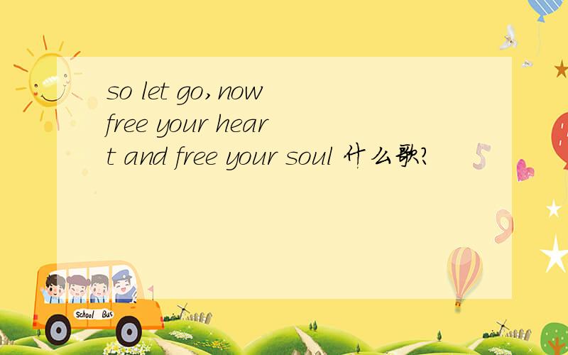 so let go,now free your heart and free your soul 什么歌?