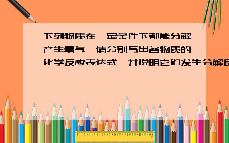 下列物质在一定条件下都能分解产生氧气,请分别写出各物质的化学反应表达式,并说明它们发生分解反应的条件.①KMnO4 ②H2O2 ③H2O