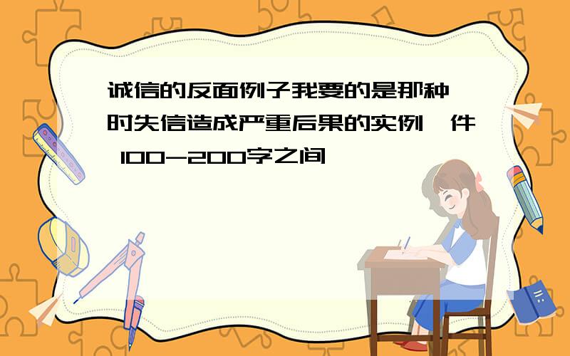 诚信的反面例子我要的是那种一时失信造成严重后果的实例一件 100-200字之间