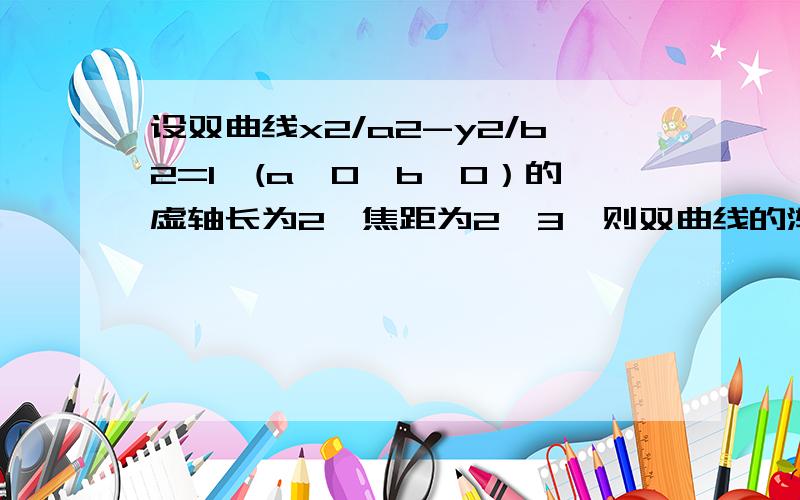 设双曲线x2/a2-y2/b2=1,(a＞0,b＞0）的虚轴长为2,焦距为2√3,则双曲线的渐近线方程为A y=±√2x B y=±2x C y=±(√2/2)x D y=±(1/2)x