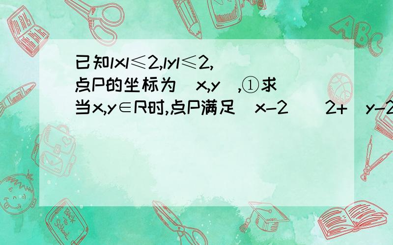 已知lxl≤2,lyl≤2,点P的坐标为（x,y）,①求当x,y∈R时,点P满足（x-2）^2+(y-2)^2≤4的概率若x,y属于Z呢