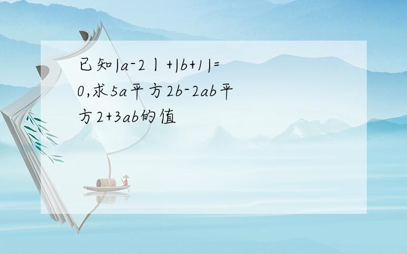 已知|a-2丨+|b+1|=0,求5a平方2b-2ab平方2+3ab的值