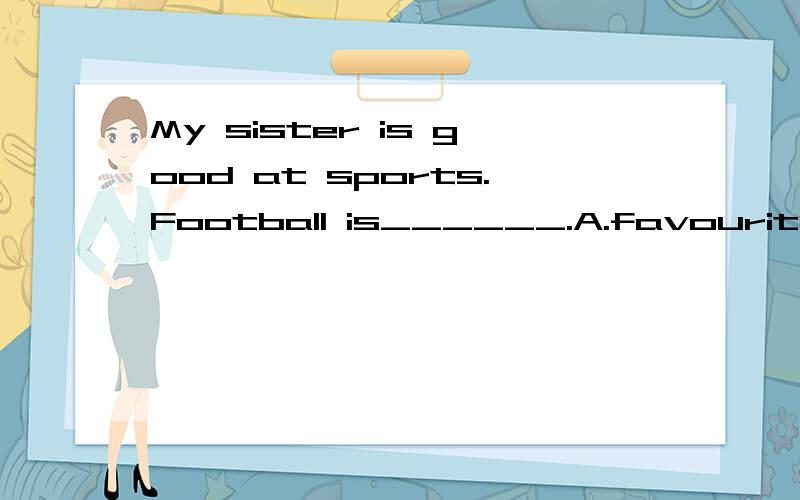 My sister is good at sports.Football is______.A.favourite B.her the favourite C.the favourite D.her favourite