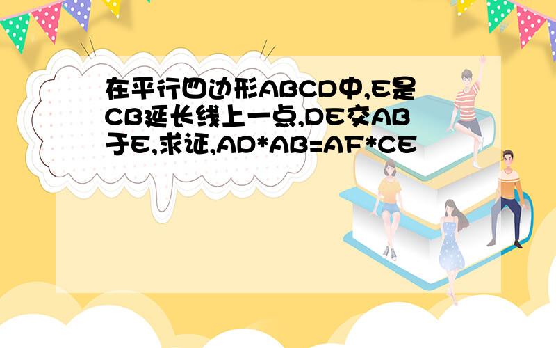 在平行四边形ABCD中,E是CB延长线上一点,DE交AB于E,求证,AD*AB=AF*CE