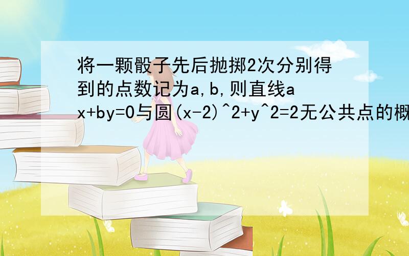 将一颗骰子先后抛掷2次分别得到的点数记为a,b,则直线ax+by=0与圆(x-2)^2+y^2=2无公共点的概率为A.1/6 B.5/12 C.7/12 D.2/3