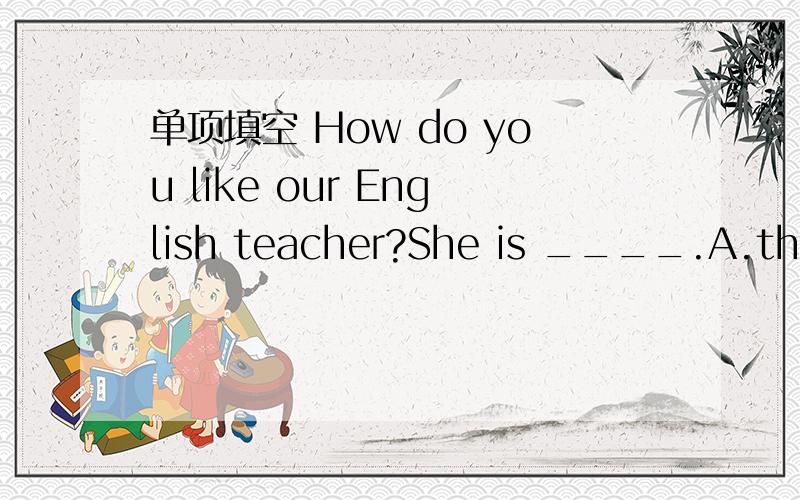 单项填空 How do you like our English teacher?She is ____.A.thin B.tall C.kind D.twenty-two