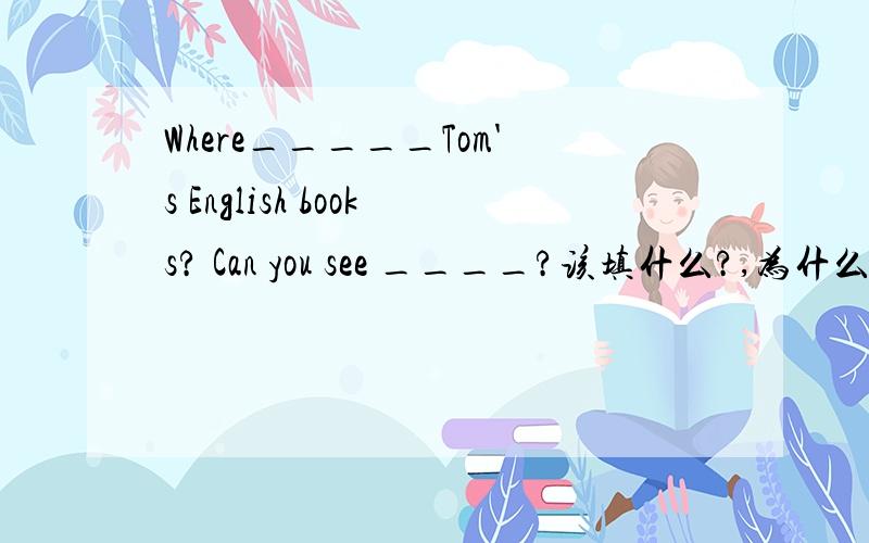 Where_____Tom's English books? Can you see ____?该填什么?,为什么?