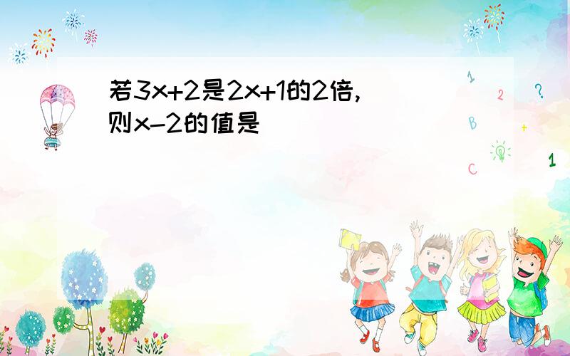 若3x+2是2x+1的2倍,则x-2的值是（）