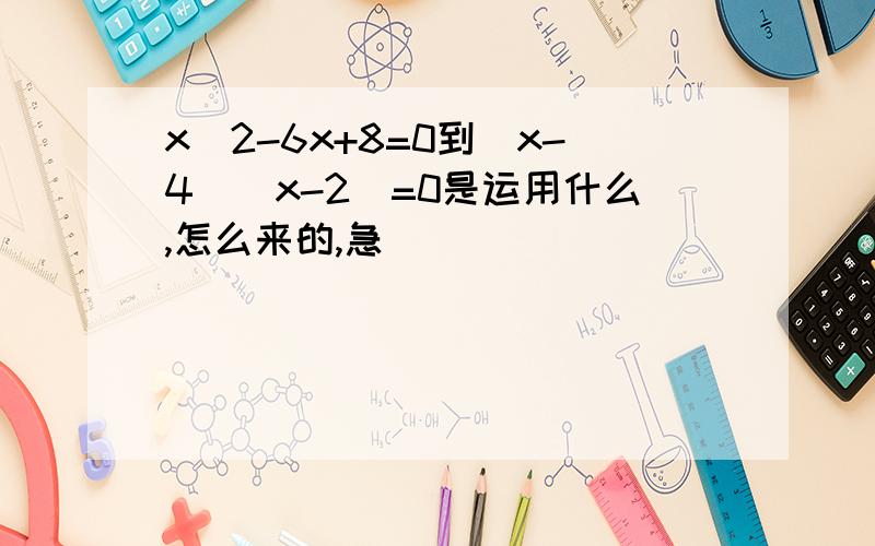 x^2-6x+8=0到(x-4)(x-2)=0是运用什么,怎么来的,急