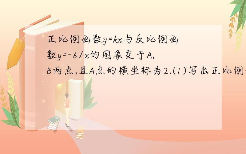 正比例函数y=kx与反比例函数y=-6/x的图象交于A,B两点,且A点的横坐标为2.(1)写出正比例函数解析式;(2)求两交点的坐标.