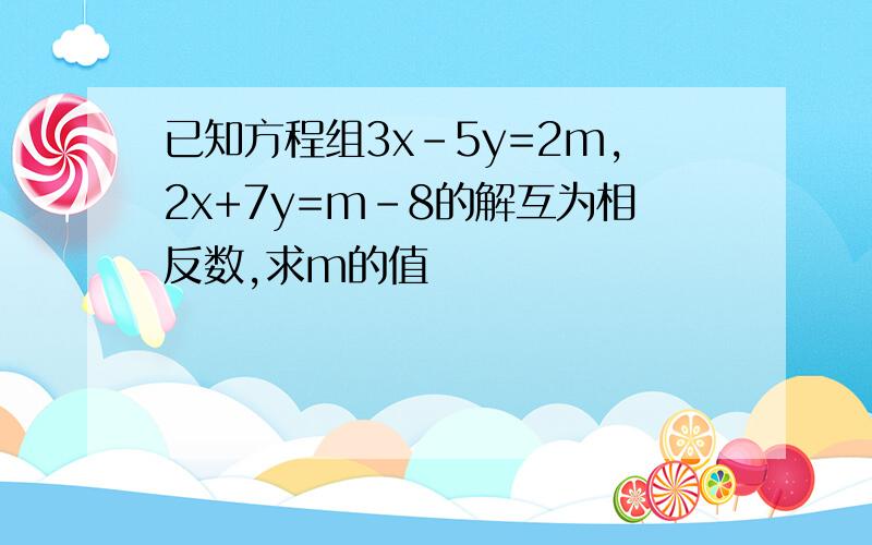 已知方程组3x-5y=2m,2x+7y=m-8的解互为相反数,求m的值