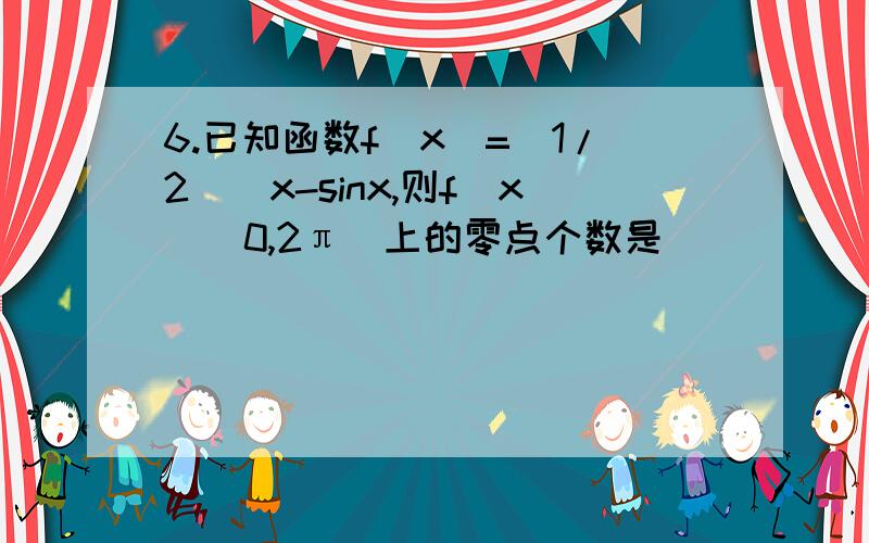 6.已知函数f(x)=(1/2)^x-sinx,则f(x)[0,2π]上的零点个数是