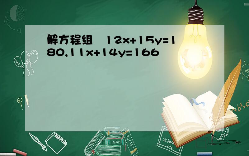 解方程组﹛12x+15y=180,11x+14y=166