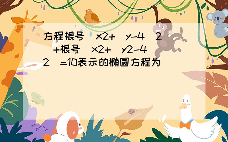 方程根号(x2+(y-4)2)+根号(x2+(y2-4)2)=10表示的椭圆方程为