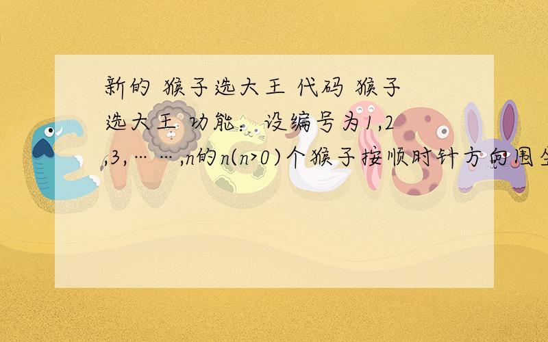 新的 猴子选大王 代码 猴子选大王 功能：设编号为1,2,3,……,n的n(n>0)个猴子按顺时针方向围坐