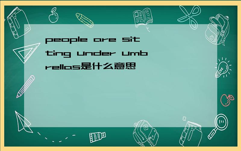 people are sitting under umbrellas是什么意思