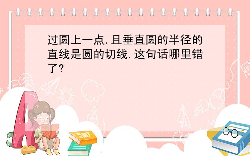 过圆上一点,且垂直圆的半径的直线是圆的切线.这句话哪里错了?