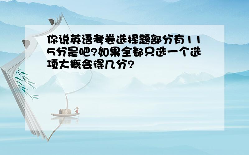 你说英语考卷选择题部分有115分是吧?如果全都只选一个选项大概会得几分?