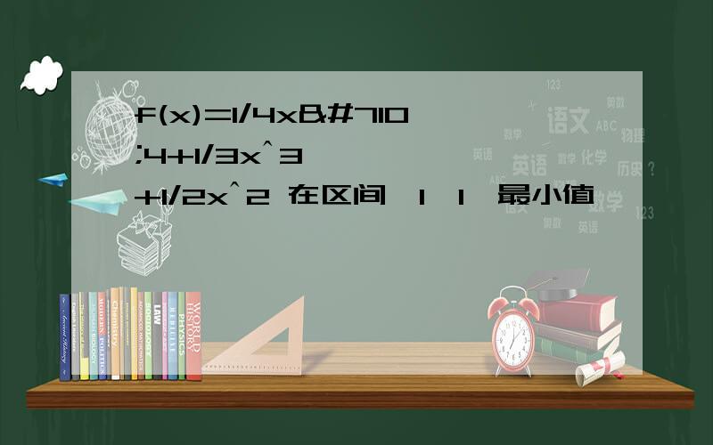 f(x)=1/4xˆ4+1/3xˆ3+1/2xˆ2 在区间【1,1】最小值