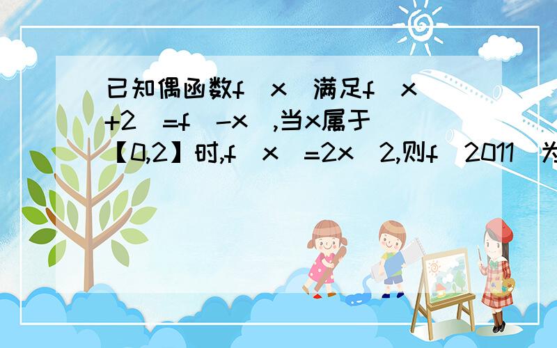 已知偶函数f(x)满足f(x+2)=f(-x),当x属于【0,2】时,f(x)=2x^2,则f(2011)为多少?