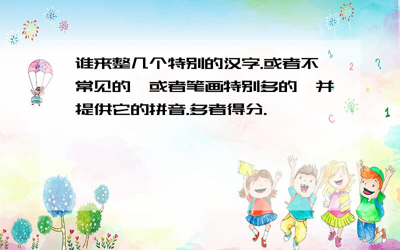 谁来整几个特别的汉字.或者不常见的,或者笔画特别多的,并提供它的拼音.多者得分.