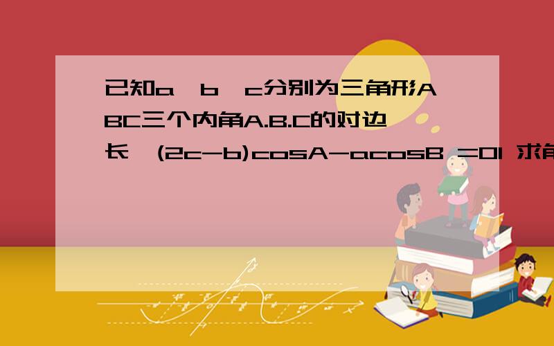 已知a,b,c分别为三角形ABC三个内角A.B.C的对边长,(2c-b)cosA-acosB =01 求角a的大小2 若a=根号3 b+c=3求三角形abc的面积