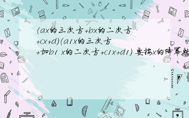 （ax的三次方+bx的二次方+cx+d）（a1x的三次方+加b1 x的二次方+c1x+d1） 要按x的降幂整理,其中x三次方的其中X三次方的系数是多少？