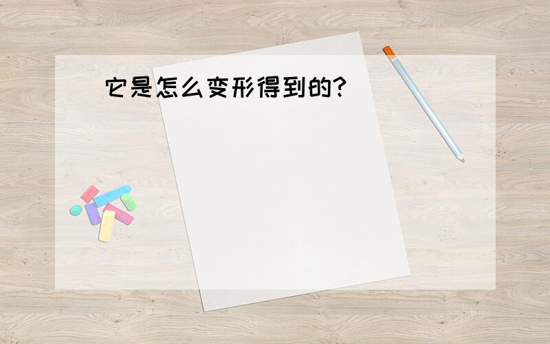 它是怎么变形得到的?