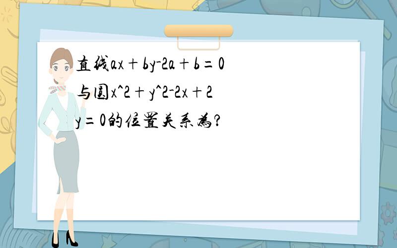 直线ax+by-2a+b=0与圆x^2+y^2-2x+2y=0的位置关系为?