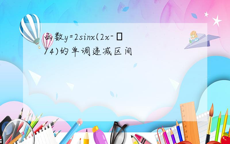 函数y=2sinx(2x-π/4)的单调递减区间