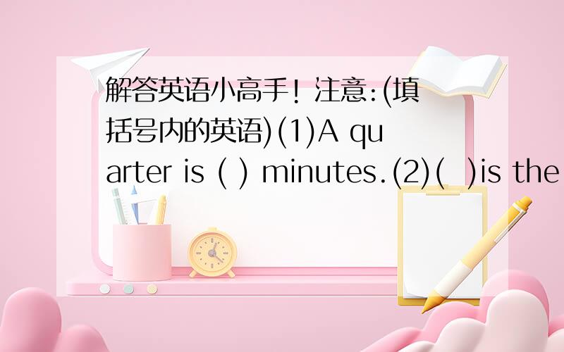 解答英语小高手! 注意:(填括号内的英语)(1)A quarter is ( ) minutes.(2)(  )is the eleventh month of the year.(3)Your uncle's daughter is your (  ).(4)An (  )is a place of land surrounded by water.(5)Shanghai is in the (  ) of China.(6)(
