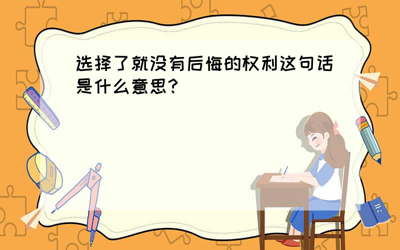 选择了就没有后悔的权利这句话是什么意思?