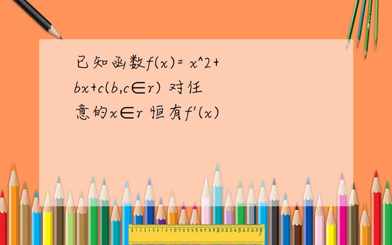 已知函数f(x)= x^2+bx+c(b,c∈r) 对任意的x∈r 恒有f'(x)