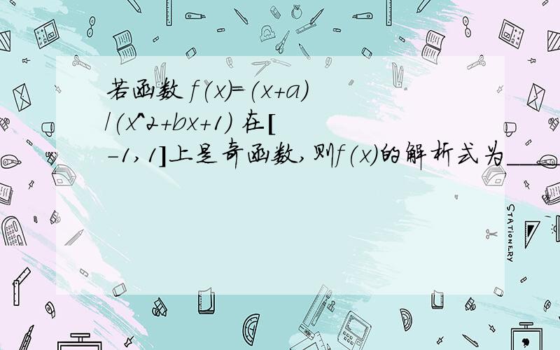 若函数 f(x)=(x+a)/(x^2+bx+1) 在[-1,1]上是奇函数,则f(x)的解析式为____ 请尽量详细分析、解答,